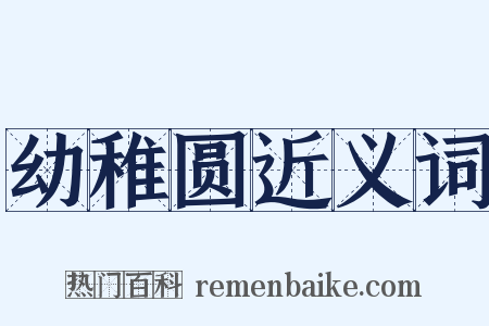 幼稚圆近义词是什么意思的图片